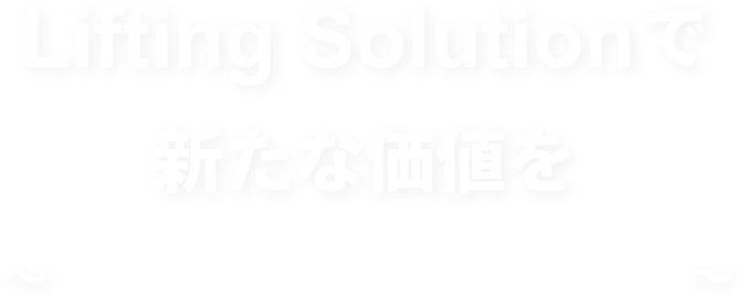 Lifting Solutionで新たな価値を 〜Lifting your dreams〜